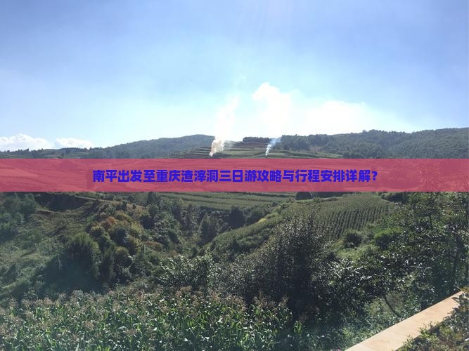 南平出发至重庆渣滓洞三日游攻略与行程安排详解？