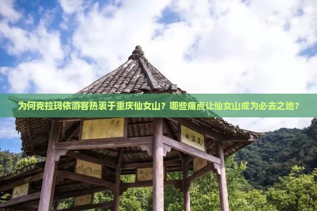 为何克拉玛依游客热衷于重庆仙女山？哪些痛点让仙女山成为必去之地？