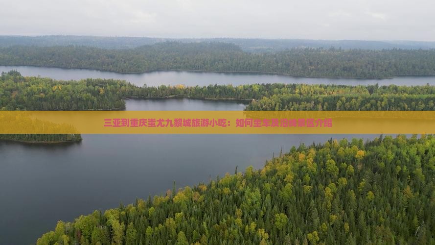 三亚到重庆蚩尤九黎城旅游小吃：如何坐车及沿线景区介绍