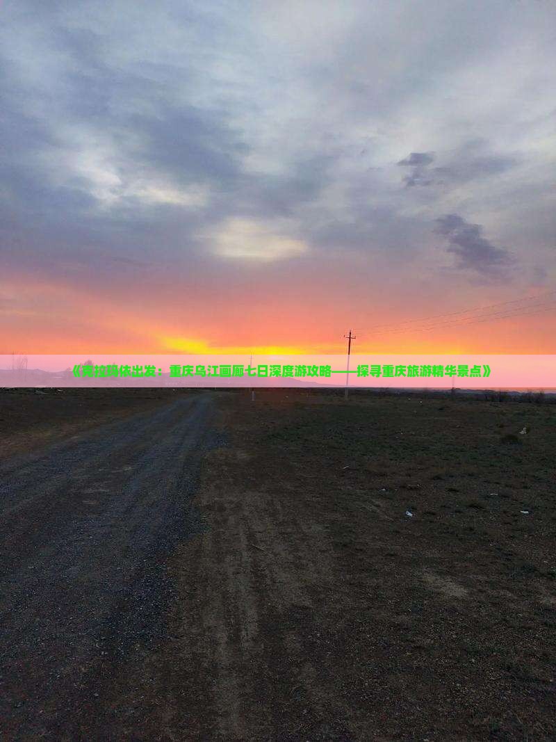 《克拉玛依出发：重庆乌江画廊七日深度游攻略——探寻重庆旅游精华景点》