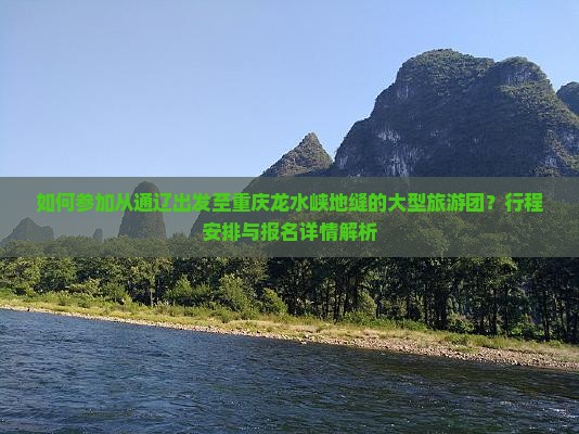 如何参加从通辽出发至重庆龙水峡地缝的大型旅游团？行程安排与报名详情解析