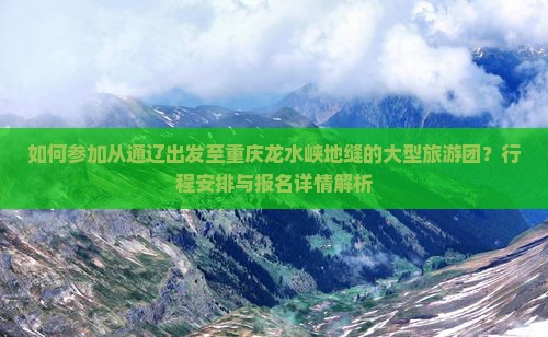 如何参加从通辽出发至重庆龙水峡地缝的大型旅游团？行程安排与报名详情解析