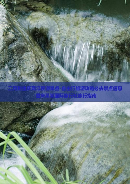二月到重庆两江夜游景点-自由行旅游攻略必去景点信息-重庆某某国际旅行社旅行指南