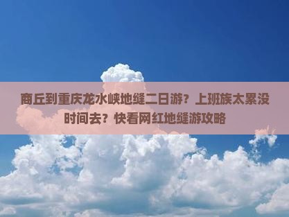 商丘到重庆龙水峡地缝二日游？上班族太累没时间去？快看网红地缝游攻略
