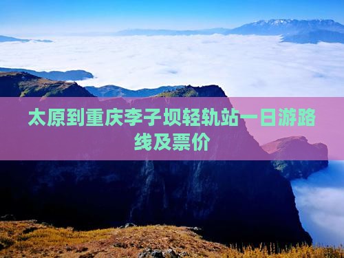 太原到重庆李子坝轻轨站一日游路线及票价