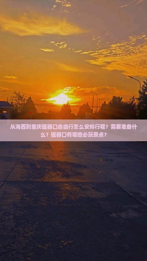 从海西到重庆磁器口自由行怎么安排行程？需要准备什么？磁器口有哪些必玩景点？