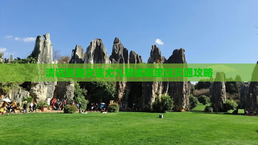 清远到重庆蚩尤九黎城哪里玩交通攻略 清远到重庆蚩尤九黎城哪里玩交通攻略