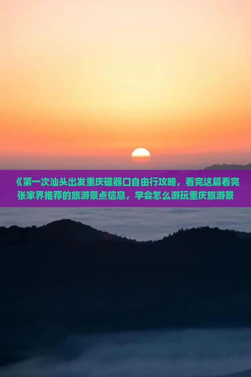 《第一次汕头出发重庆磁器口自由行攻略，看完这篇看完张家界推荐的旅游景点信息，学会怎么游玩重庆旅游景点》