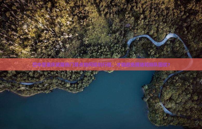 巴中至重庆武隆热门景点如何规划行程，才能避免拥堵和排队困扰？