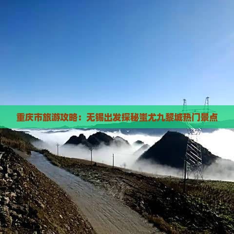 重庆市旅游攻略：无锡出发探秘蚩尤九黎城热门景点