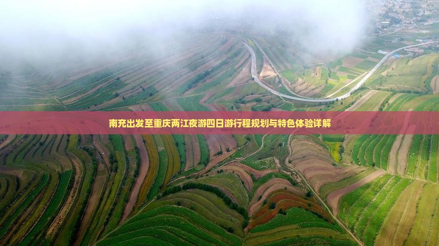 南充出发至重庆两江夜游四日游行程规划与特色体验详解