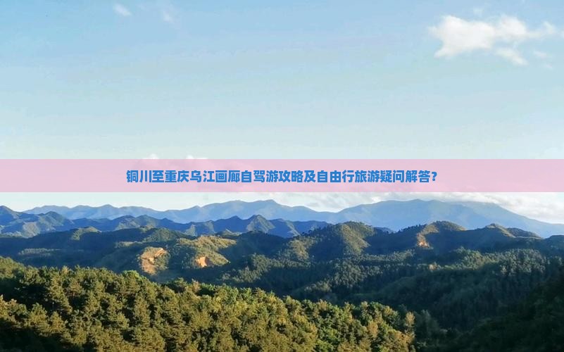 铜川至重庆乌江画廊自驾游攻略及自由行旅游疑问解答？