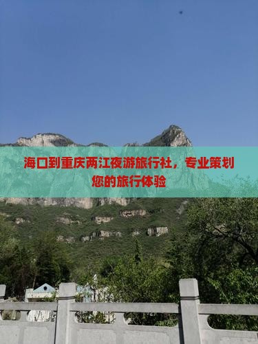 海口到重庆两江夜游旅行社，专业策划您的旅行体验