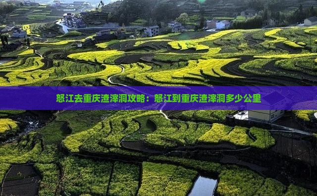 怒江去重庆渣滓洞攻略：怒江到重庆渣滓洞多少公里