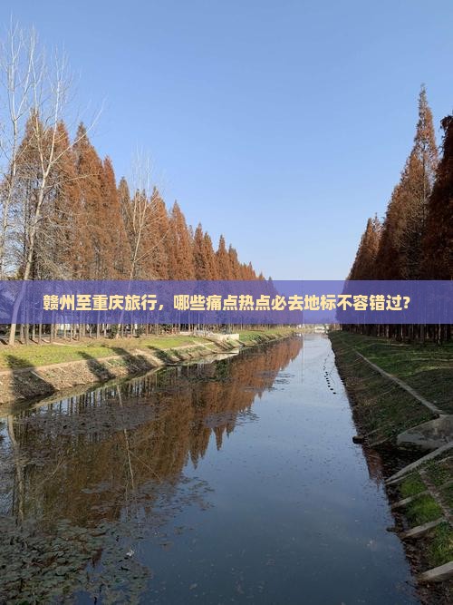 赣州至重庆旅行，哪些痛点热点必去地标不容错过？