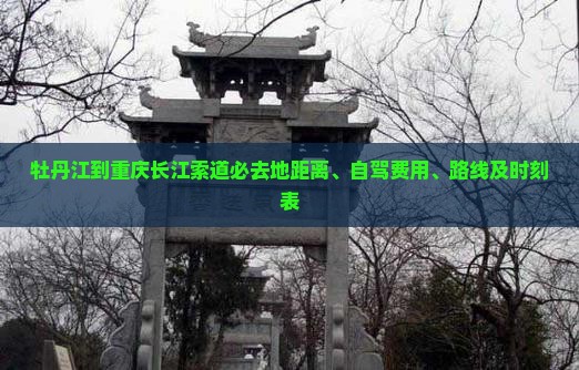 牡丹江到重庆长江索道必去地距离、自驾费用、路线及时刻表