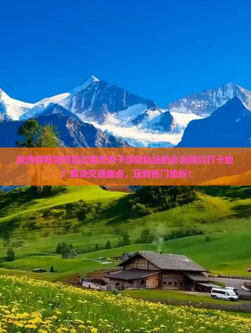 抚州游客如何直达重庆李子坝轻轨站的必去网红打卡地？解决交通痛点，玩转热门地标！