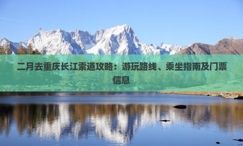 二月去重庆长江索道攻略：游玩路线、乘坐指南及门票信息