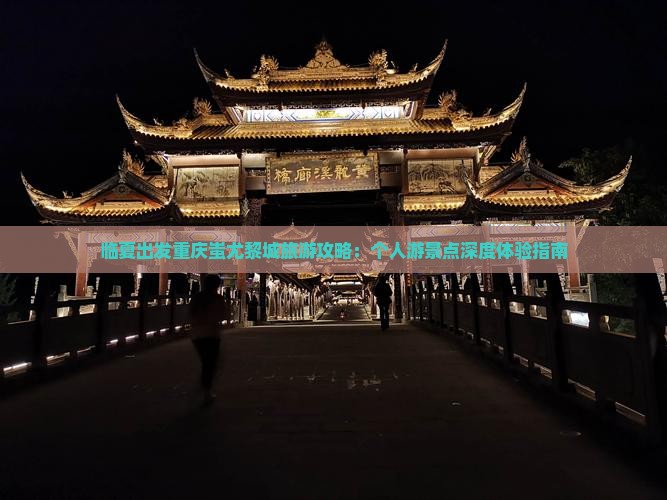 临夏出发重庆蚩尤黎城旅游攻略：个人游景点深度体验指南