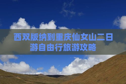 西双版纳到重庆仙女山二日游自由行旅游攻略