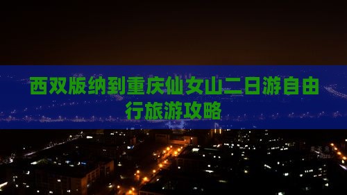 西双版纳到重庆仙女山二日游自由行旅游攻略