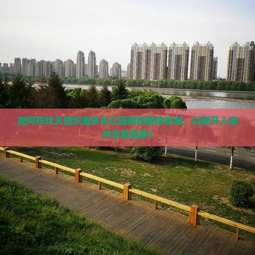 如何在秋天组织重庆乌江画廊的团体旅游，以避开人潮并享受美景？