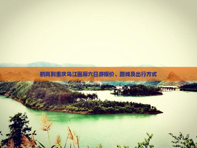 鹤岗到重庆乌江画廊六日游报价、路线及出行方式