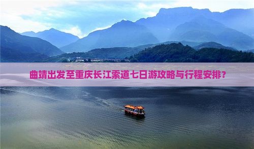 曲靖出发至重庆长江索道七日游攻略与行程安排？