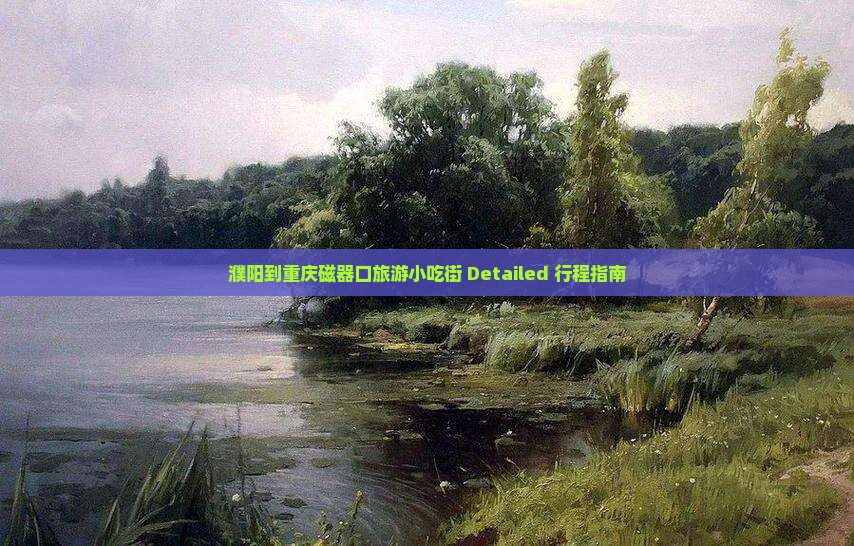 濮阳到重庆磁器口旅游小吃街 Detailed 行程指南