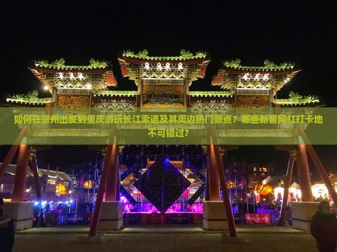 如何在贺州出发到重庆游玩长江索道及其周边热门景点？哪些新晋网红打卡地不可错过？