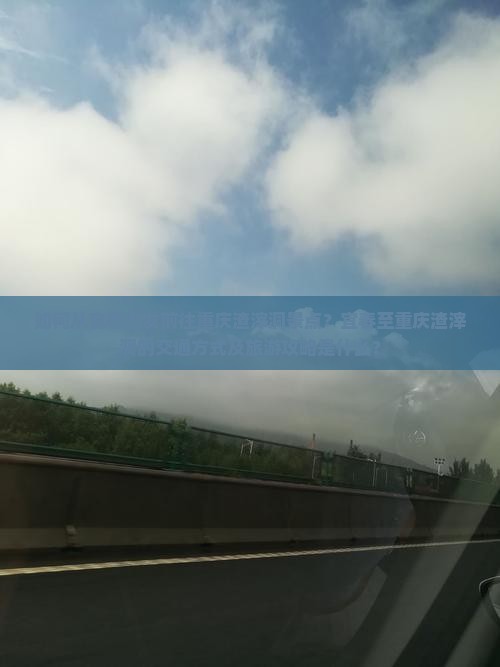 如何从宜春出发前往重庆渣滓洞景点？宜春至重庆渣滓洞的交通方式及旅游攻略是什么？