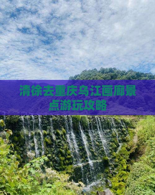清徐去重庆乌江画廊景点游玩攻略