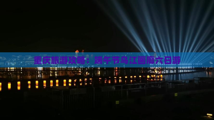 重庆旅游攻略：端午节乌江画廊六日游