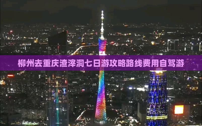 柳州去重庆渣滓洞七日游攻略路线费用自驾游