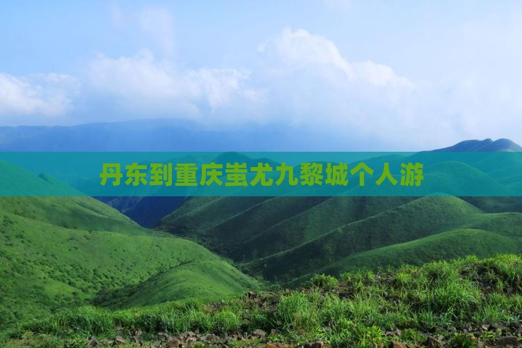 丹东到重庆蚩尤九黎城个人游