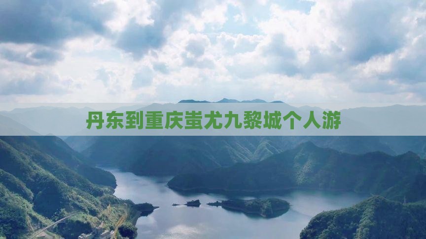 丹东到重庆蚩尤九黎城个人游