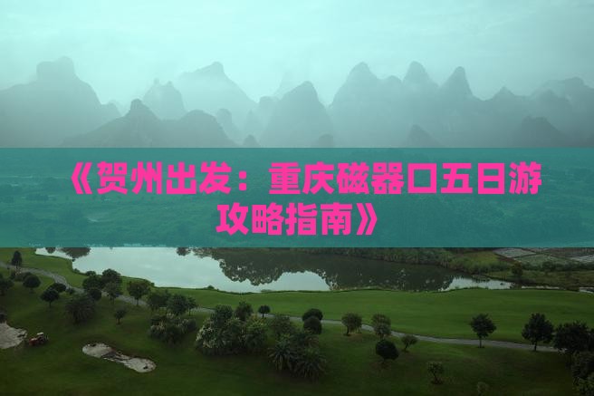 《贺州出发：重庆磁器口五日游攻略指南》
