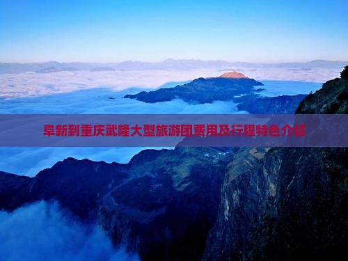 阜新到重庆武隆大型旅游团费用及行程特色介绍