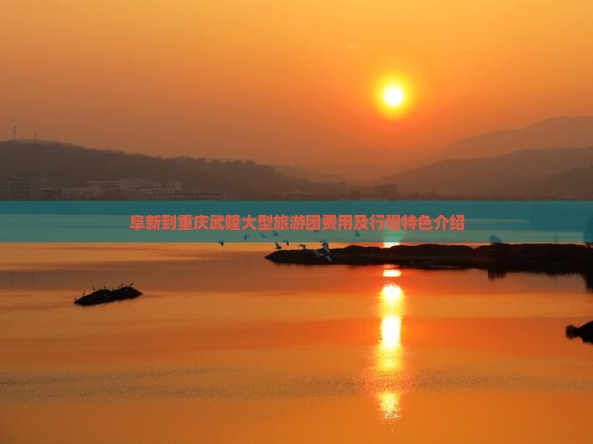阜新到重庆武隆大型旅游团费用及行程特色介绍