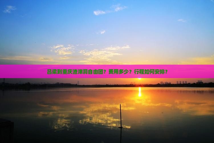 吕梁到重庆渣滓洞自由团?费用多少?行程如何安排? 吕梁到重庆渣滓洞自由团?费用多少?行程如何安排?