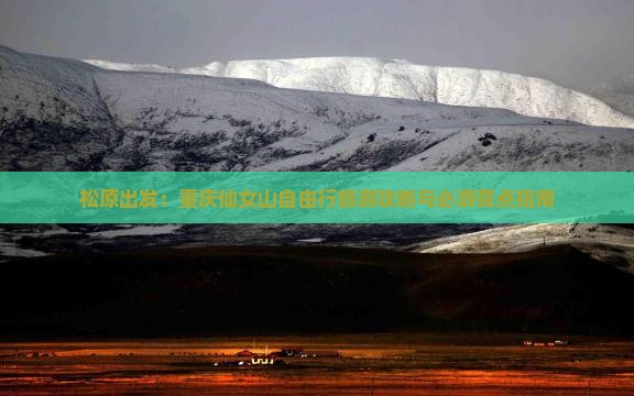 松原出发：重庆仙女山自由行旅游攻略与必游景点指南