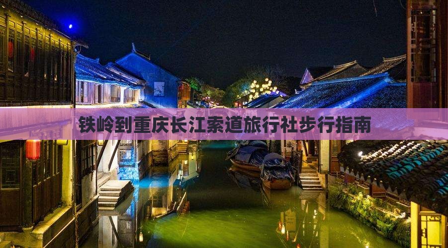 铁岭到重庆长江索道旅行社步行指南