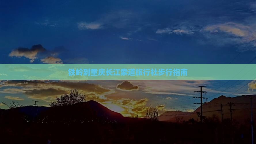 铁岭到重庆长江索道旅行社步行指南