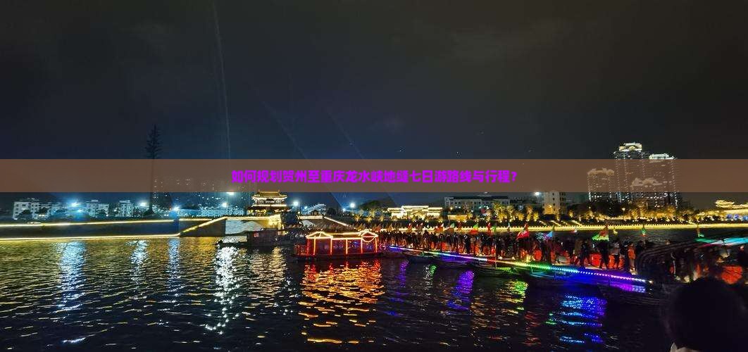 如何规划贺州至重庆龙水峡地缝七日游路线与行程？