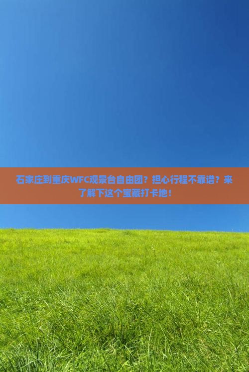 石家庄到重庆WFC观景台自由团？担心行程不靠谱？来了解下这个宝藏打卡地！