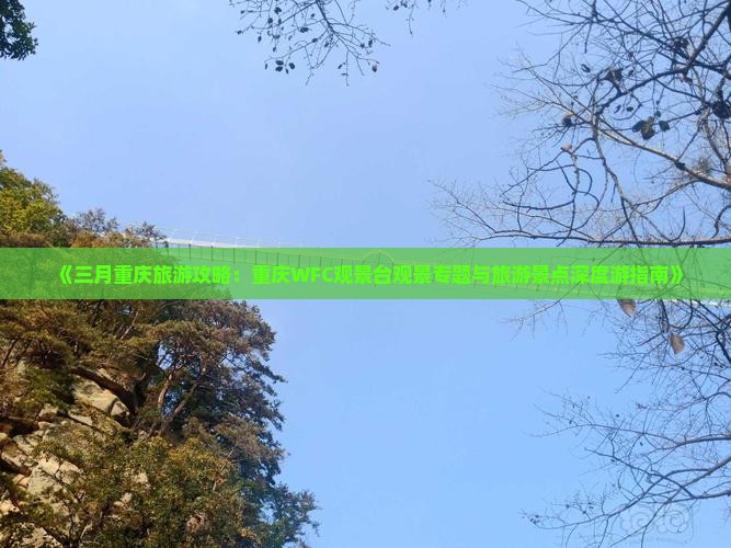《三月重庆旅游攻略：重庆WFC观景台观景专题与旅游景点深度游指南》