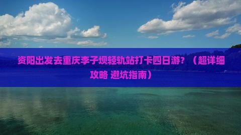 资阳到重庆李子坝轻轨站四日游