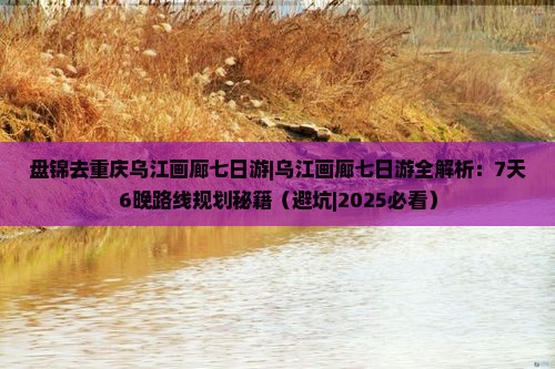 盘锦去重庆乌江画廊七日游