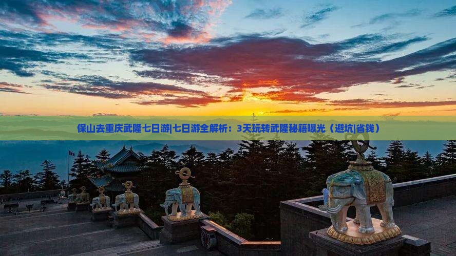 保山去重庆武隆七日游 保山去重庆武隆七日游