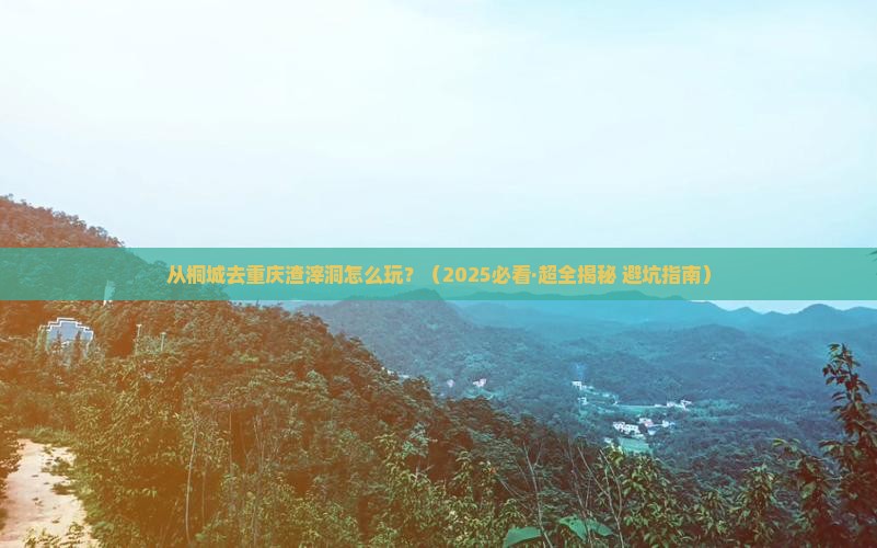 桐城到重庆渣滓洞哪里玩